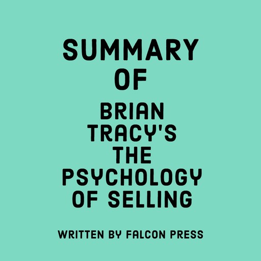 Summary of Brian Tracy’s The Psychology of Selling, Falcon Press
