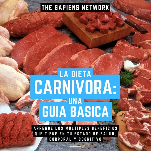 La Dieta Carnivora: Una Guia Basica - Aprende Los Multiples Beneficios Que Tiene En Tu Estado De Salud, Corporal Y Cognitivo, The Sapiens Network