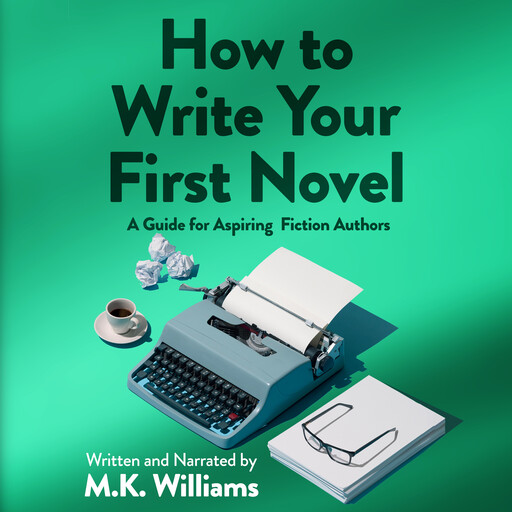 How To Write Your First Novel: A Guide For Aspiring Fiction Authors, M.K. Williams