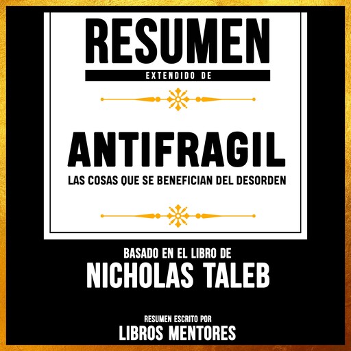 Resumen Extendido: Antifragil: Las Cosas Que Se Benefician Del Desorden - Basado En El Libro De Nassim Nicholas Taleb, Libros Mentores