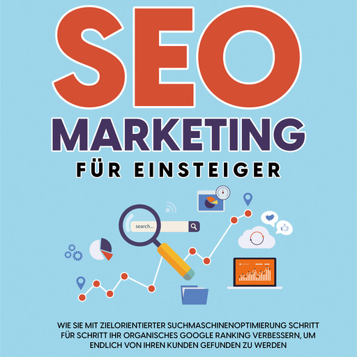 SEO Marketing für Einsteiger: Wie Sie mit zielorientierter Suchmaschinenoptimierung Schritt für Schritt Ihr organisches Google Ranking verbessern, um endlich von Ihren Kunden gefunden zu werden, Hennes Laub