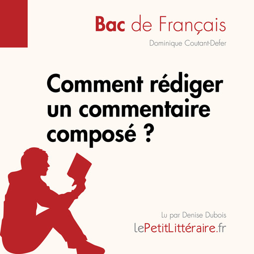 Comment rédiger un commentaire composé? (Bac de français), Dominique Coutant-Defer, LePetitLitteraire