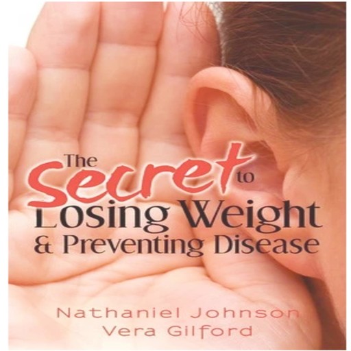 The Secret to Losing Weight & Preventing Disease (Volume 1), Nathaniel Johnson, Vera Gilford