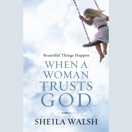 Beautiful Things Happen When a Woman Trusts God, Sheila Walsh