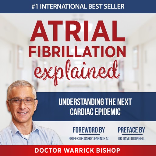 Atrial Fibrillation Explained: Understanding The Next Cardiac Epidemic, Warrick Bishop