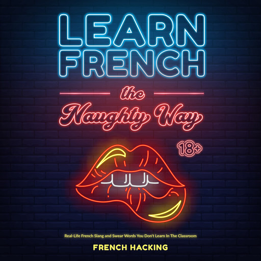 Learn French The Naughty Way - Real-Life French Slang and Swear Words You Don't Learn In The Classroom, French Hacking