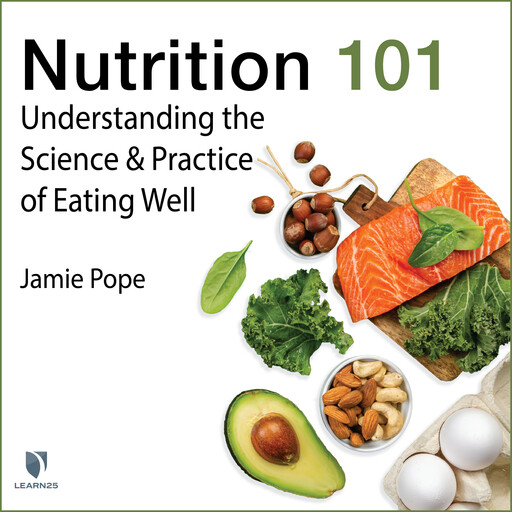 Nutrition 101: Understanding the Science and Practice of Eating Well, Jamie Pope