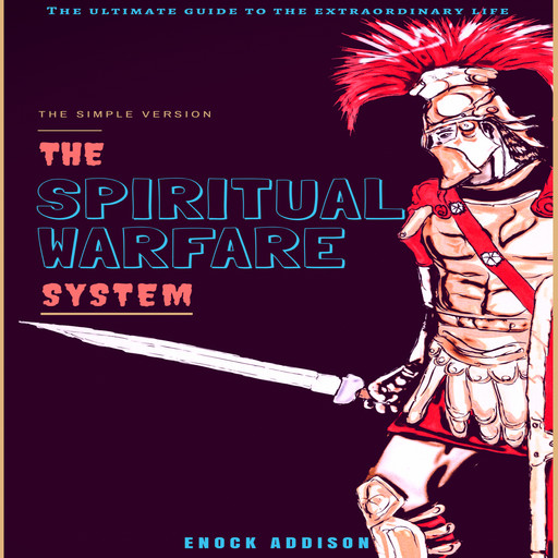 The Spiritual Warfare System: The Ultimate Guide to the Extraordinary Life, The Simple Version, Enock Addison