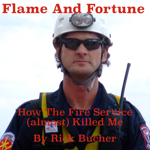 Flame and Fortune: How the Fire Service (almost) Killed Me, Rick Bucher