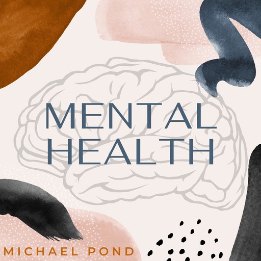 Mental Health: Discover Evidence-Based Practice of Managing Anxiety, Depression, Anger, Panic, and Worry, Michael Pond