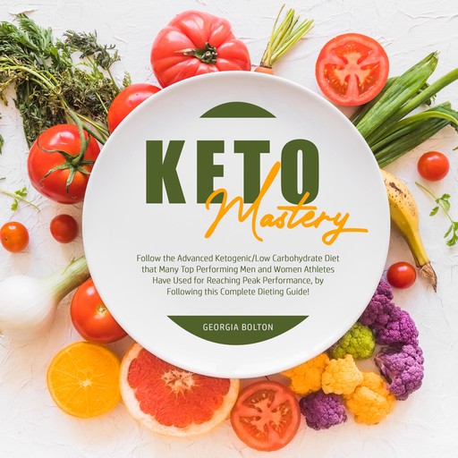 Keto Mastery: Follow the Advanced Ketogenic/ Low Carbohydrate Diet That Many Top Performing Men and Women Athletes Have Used For Reaching Peak Performance, By Following This Complete Dieting Guide!, Georgia Bolton