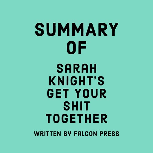 Summary of Sarah Knight’s Get Your Sh*t Together, Falcon Press