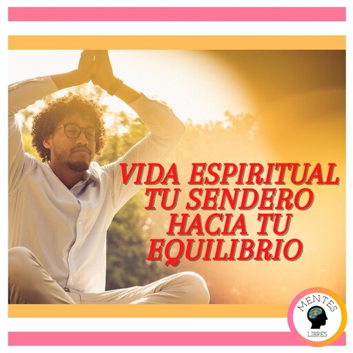 Vida Espiritual: Tu Sendero Hacia tu Equilibrio, MENTES LIBRES
