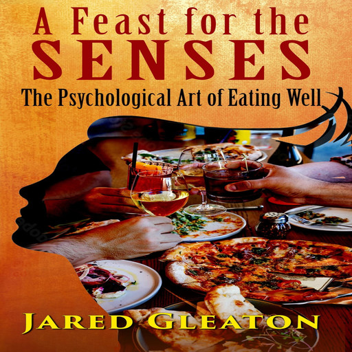 A Feast for the Senses: The Psychological Art of Eating Well, Jared Gleaton