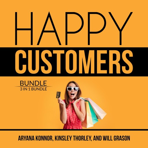 Happy Customers Bundle: 3 in 1 Bundle, Customer Success, Never Lose a Customer Again, and Customer Loyalty, Kinsley Thorley, Aryana Konnor, and William Grason