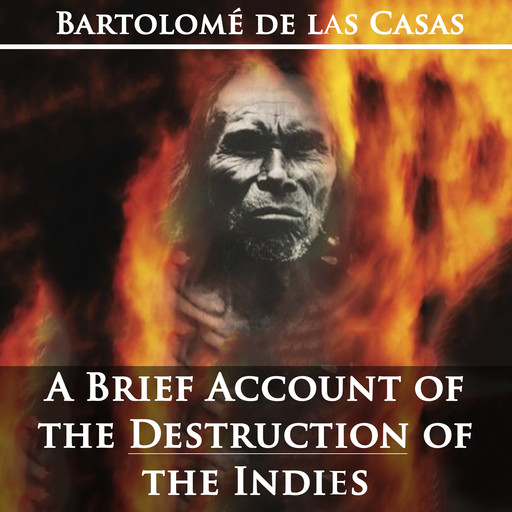 A Brief Account of the Destruction of the Indies by Bartolom de las Casas, Bartolomé de las Casas