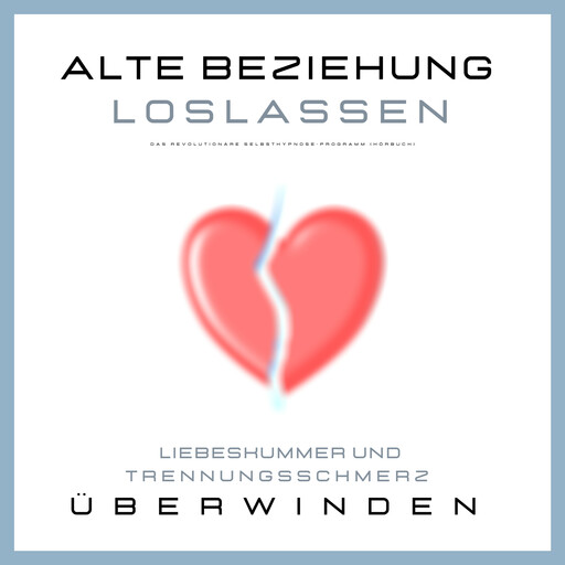 Alte Beziehung loslassen: Liebeskummer und Trennungsschmerz überwinden, Patrick Lynen, Leonie Herzig