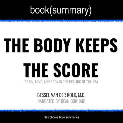 The Body Keeps the Score by Bessel Van der Kolk, M.D. - Book Summary, Dean Bokhari, Flashbooks