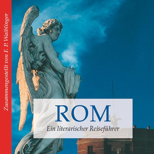 Rom - ein literarischer Reiseführer (Ungekürzt), Franz P. Waiblinger