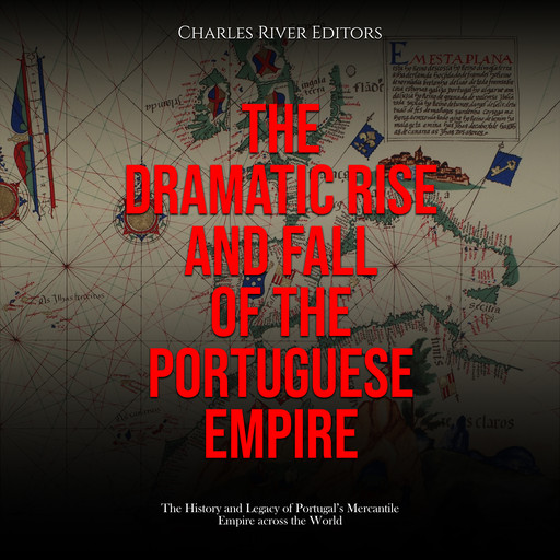 The Dramatic Rise and Fall of the Portuguese Empire: The History and Legacy of Portugal’s Mercantile Empire across the World, Charles Editors
