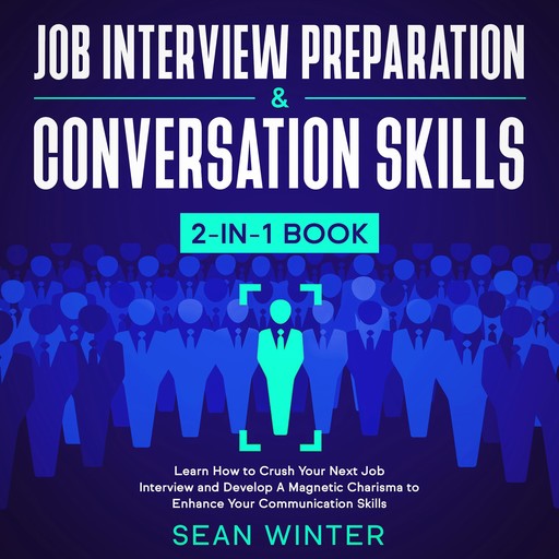 Job Interview Preparation and Conversation Skills 2-in-1 Book Learn How to Crush Your Next Job Interview and Develop A Magnetic Charisma to Enhance Your Communication Skills, Sean Winter