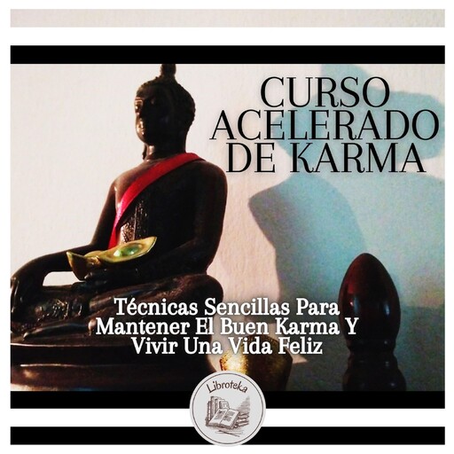 Curso Acelerado De Karma: Técnicas Sencillas Para Mantener El Buen Karma Y Vivir Una Vida Feliz, LIBROTEKA