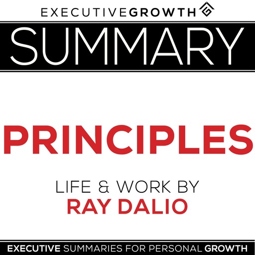 Summary: Principles – Life and Work by Ray Dalio, ExecutiveGrowth Summaries