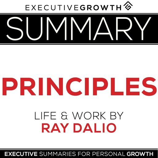 Summary: Principles – Life and Work by Ray Dalio, ExecutiveGrowth Summaries
