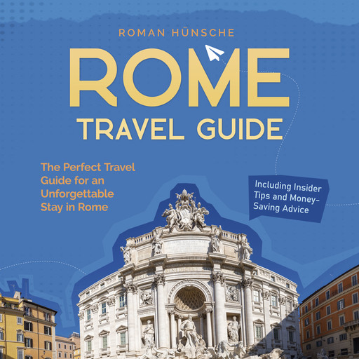 Rome Travel Guide: The Perfect Travel Guide for an Unforgettable Stay in Rome: Including Insider Tips and Money-Saving Advice, Roman Hünsche
