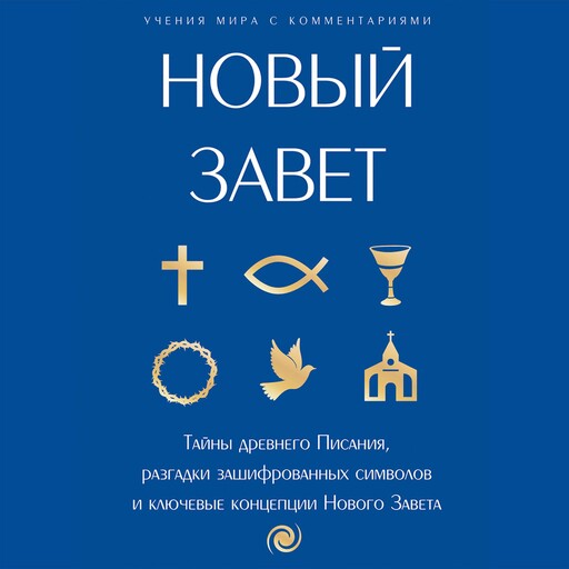 Новый Завет: с пояснениями и комментариями. Тайны Древнего Писания, разгадки зашифрованных символов и ключевые концепции Нового Завета, Коллектив авторов