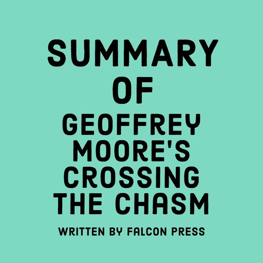 Summary of Geoffrey Moore’s Crossing the Chasm, Falcon Press