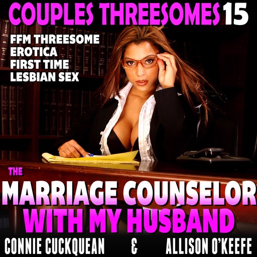 The Marriage Counselor With My Husband : Couples Threesomes 15 (FFM Threesome Erotica First Time Lesbian Sex), Connie Cuckquean