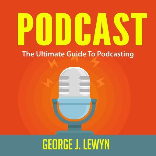 Podcast: The Ultimate Guide To Podcasting, George J. Lewyn