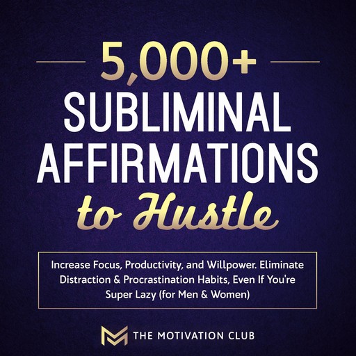 5,000+ Subliminal Affirmations to Hustle, Increase Focus, Productivity, and Willpower Eliminate Distraction & Procrastination Habits Even If You're Super Lazy (for Men & Women), The Motivation Club