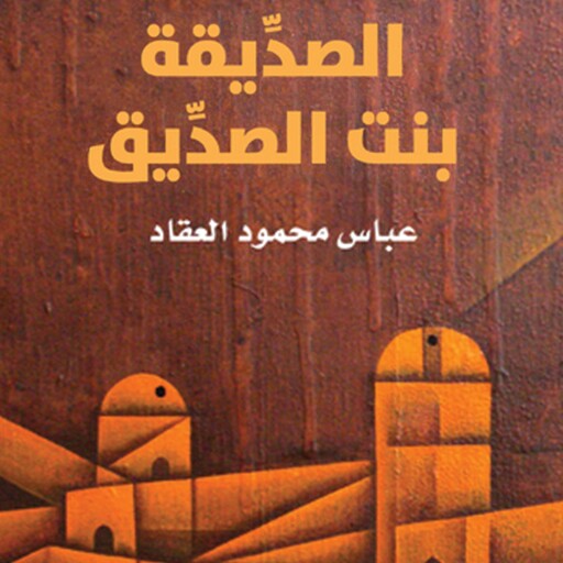 الصدِّيقة بنت الصدِّيق, عباس محمود العقاد