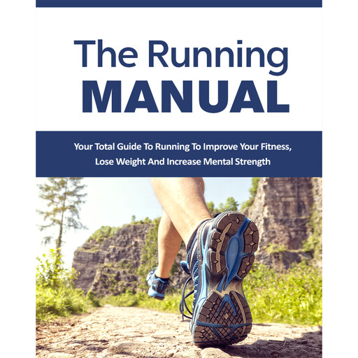 The Running Manual - The Beginner's Guide to Running and Why it's the best thing you can do to Lose Weight and Improve Your Health, Empowered Living