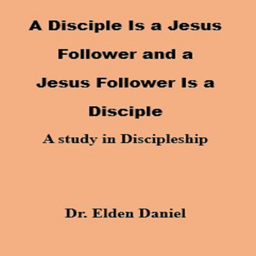 A Disciple Is a Jesus Follower and a Jesus Follower is a Disciple, Elden Daniel