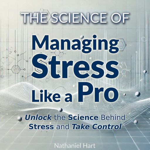 The Science of Managing Stress Like a Pro, Nathaniel Hart