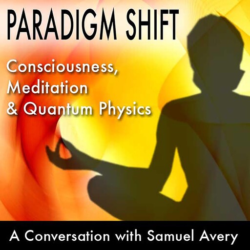 Paradigm Shift: Consciousness, Meditation and Quantum Physics, Samuel Avery