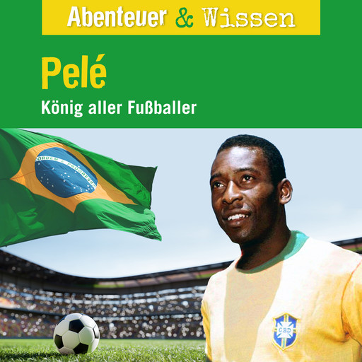 Abenteuer & Wissen, Pelé - König aller Fußballer, Christian Bärmann, Jörn Radtke