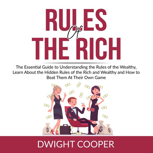 Rules of the Rich: The Essential Guide to Understanding the Rules of the Wealthy, Learn About the Hidden Rules of the Rich and Wealthy and How to Beat Them At Their Own Game, Dwight Cooper