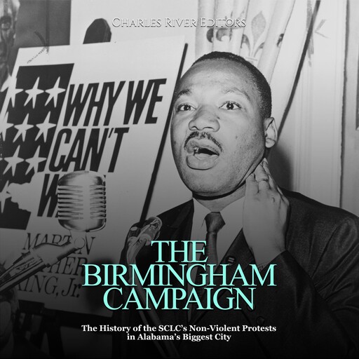 The Birmingham Campaign: The History of the SCLC’s Non-Violent Protests in Alabama’s Biggest City, Charles Editors