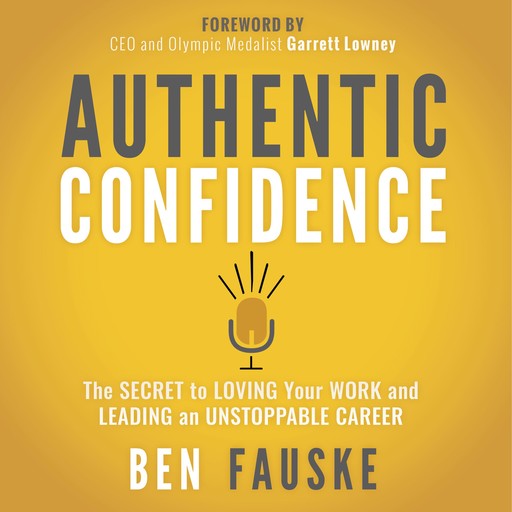 Authentic Confidence: The Secret to Loving Your Work and Leading an Unstoppable Career, Ben Fauske