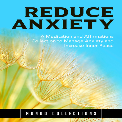 Reduce Anxiety: A Meditation and Affirmations Collection to Manage Anxiety and Increase Inner Peace, Mondo Collections