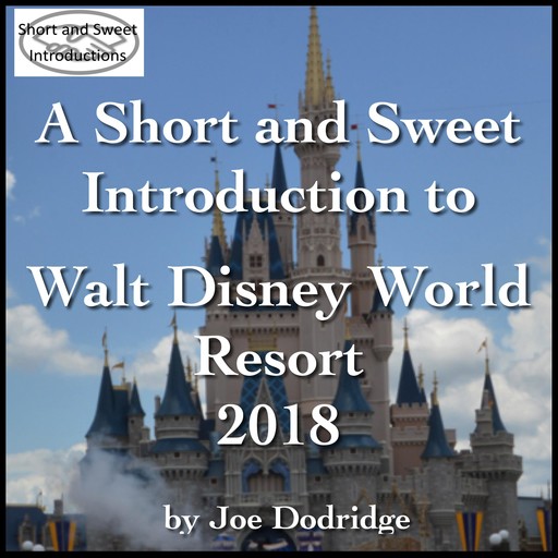A Short and Sweet Introduction to Walt Disney World Resort: 2018, Joe Dodridge