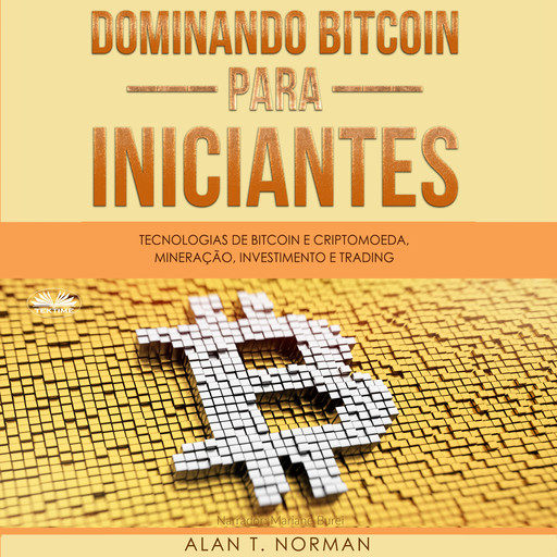 Dominando Bitcoin Para Iniciantes-Tecnologias De Bitcoin E Criptomoeda, Mineração, Investimento E Trading, Alan T. Norman