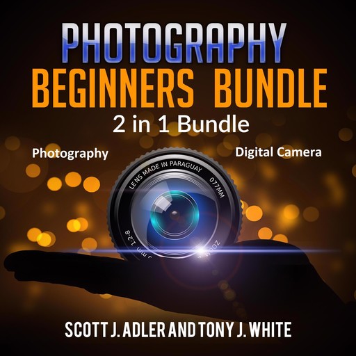 Photography Beginners Bundle: 2 in 1 Bundle, Photography, Digital Camera, Scott J. Adler, Tony J. White
