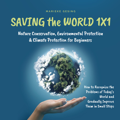 Saving the World 1x1: Nature Conservation, Environmental Protection & Climate Protection for Beginners: How to Recognize the Problems of Today's World and Gradually Improve Them in Small Steps, Marieke Gesing