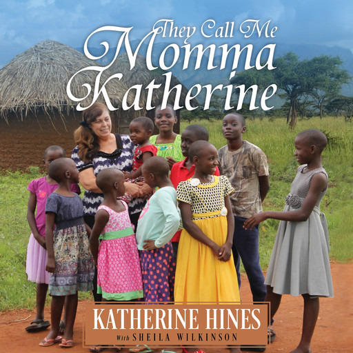 They Call Me Momma Katherine: How One Woman’s Brokenness Became Hope for Uganda’s Children, Katherine Hines
