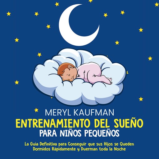 Entrenamiento del sueño para niños pequeños: La guía definitiva para conseguir que sus hijos se queden dormidos rápidamente y duerman toda la noche, Meryl Kaufman